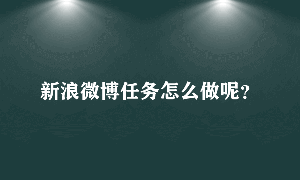 新浪微博任务怎么做呢？