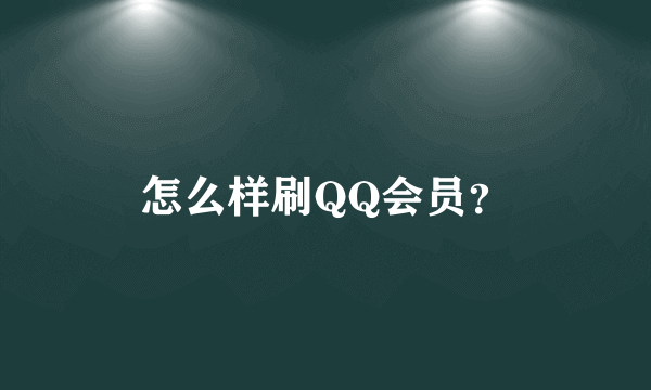 怎么样刷QQ会员？