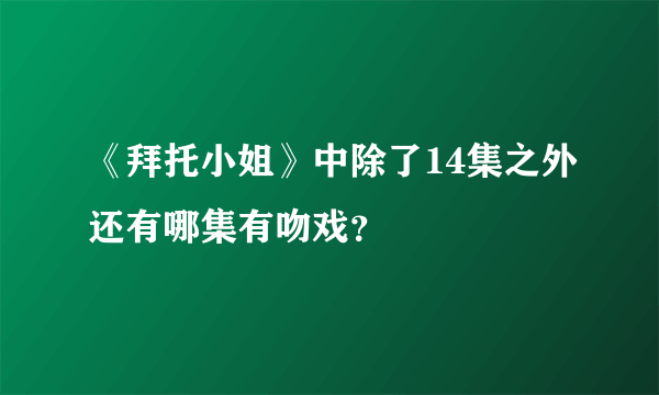 《拜托小姐》中除了14集之外还有哪集有吻戏？