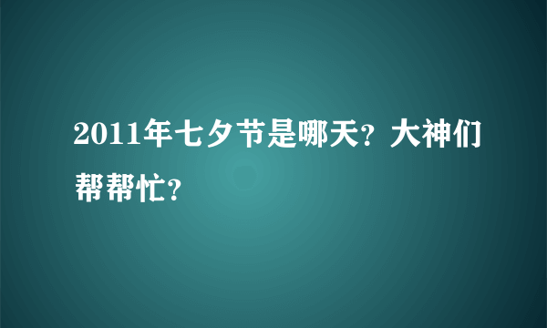 2011年七夕节是哪天？大神们帮帮忙？