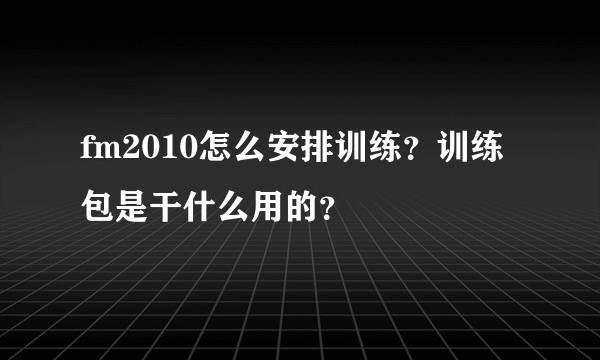 fm2010怎么安排训练？训练包是干什么用的？