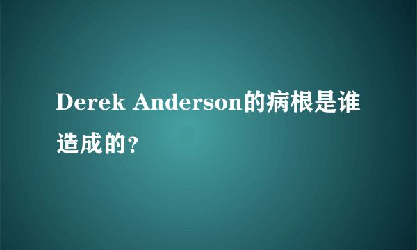 Derek Anderson的病根是谁造成的？