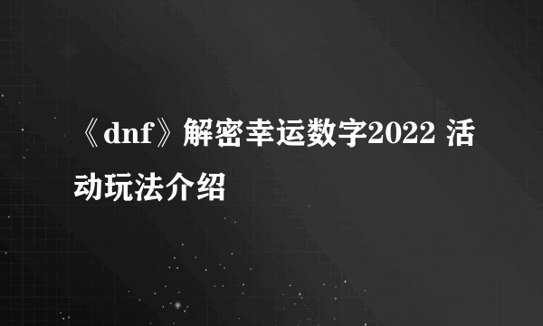 《dnf》解密幸运数字2022 活动玩法介绍