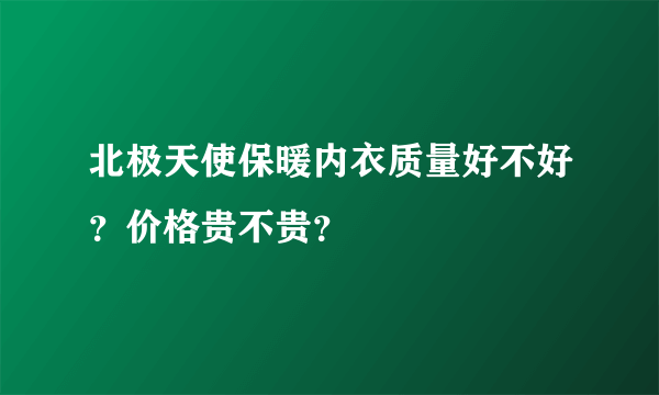 北极天使保暖内衣质量好不好？价格贵不贵？