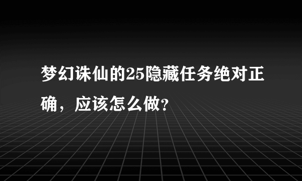 梦幻诛仙的25隐藏任务绝对正确，应该怎么做？