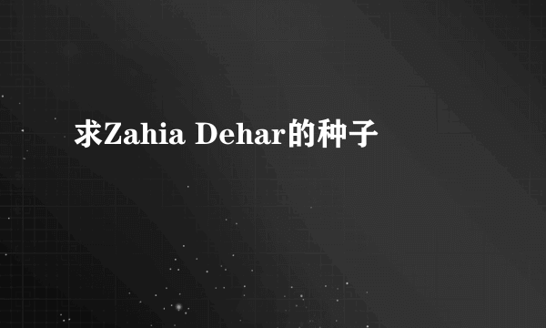 求Zahia Dehar的种子