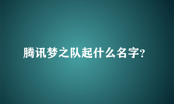 腾讯梦之队起什么名字？