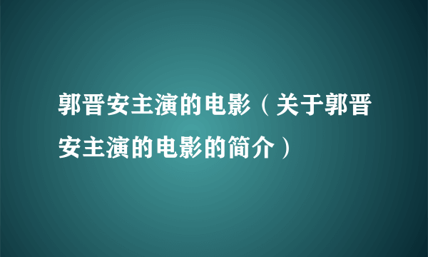 郭晋安主演的电影（关于郭晋安主演的电影的简介）