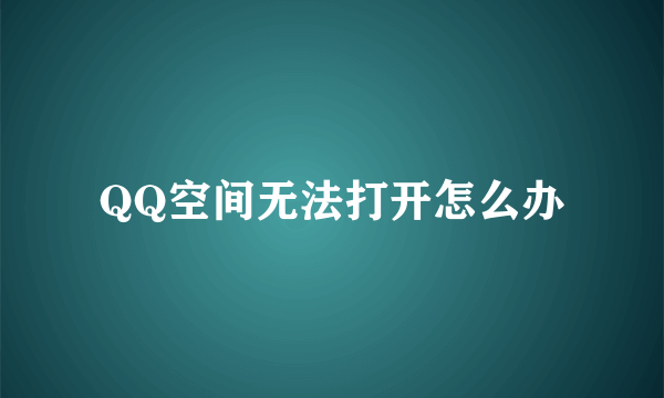 QQ空间无法打开怎么办