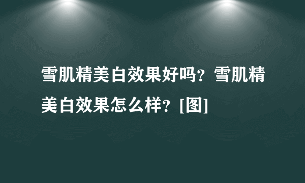 雪肌精美白效果好吗？雪肌精美白效果怎么样？[图]