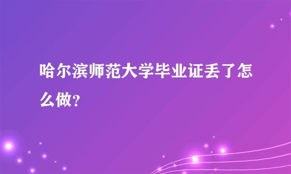 哈尔滨师范大学毕业证丢了怎么做？