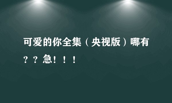 可爱的你全集（央视版）哪有？？急！！！