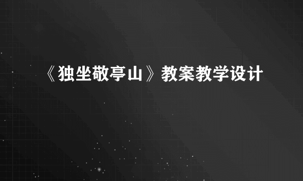 《独坐敬亭山》教案教学设计