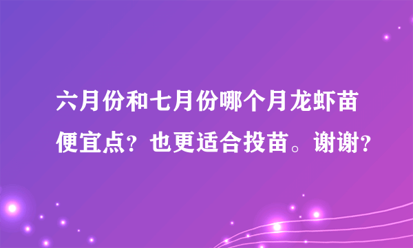 六月份和七月份哪个月龙虾苗便宜点？也更适合投苗。谢谢？