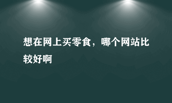 想在网上买零食，哪个网站比较好啊