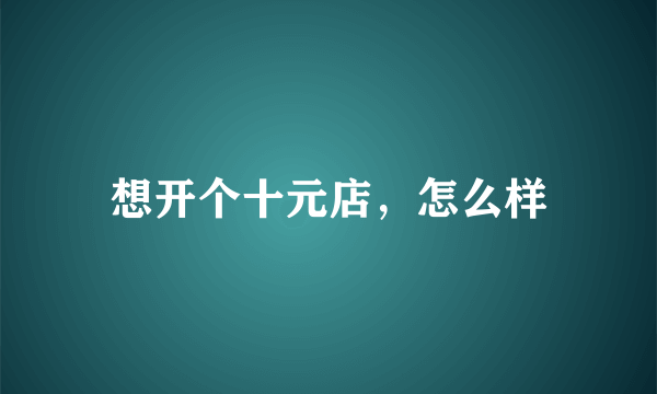 想开个十元店，怎么样