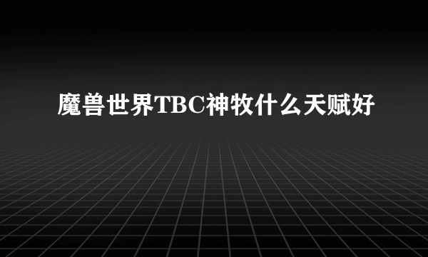 魔兽世界TBC神牧什么天赋好