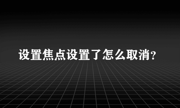 设置焦点设置了怎么取消？