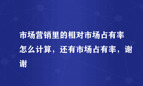 市场营销里的相对市场占有率怎么计算，还有市场占有率，谢谢