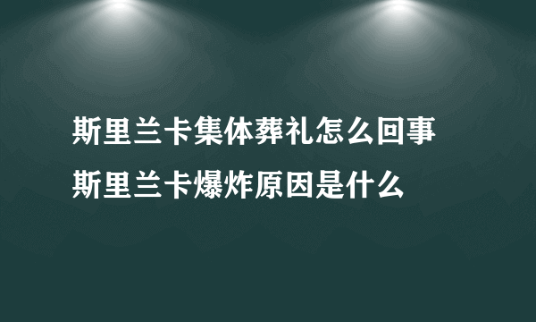 斯里兰卡集体葬礼怎么回事  斯里兰卡爆炸原因是什么