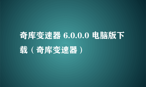 奇库变速器 6.0.0.0 电脑版下载（奇库变速器）