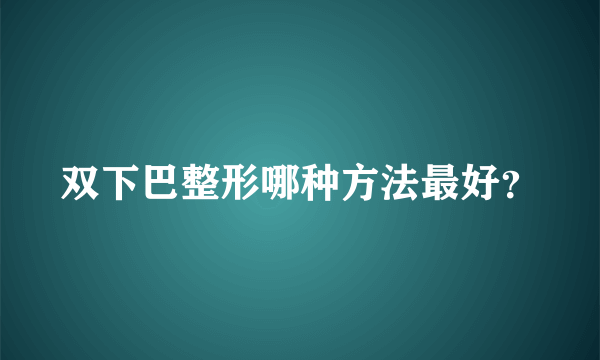 双下巴整形哪种方法最好？