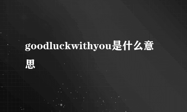 goodluckwithyou是什么意思