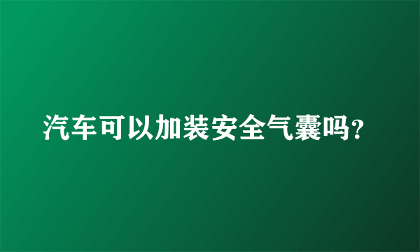 汽车可以加装安全气囊吗？