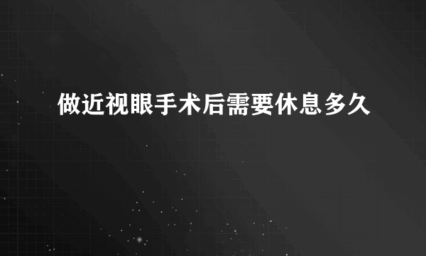 做近视眼手术后需要休息多久