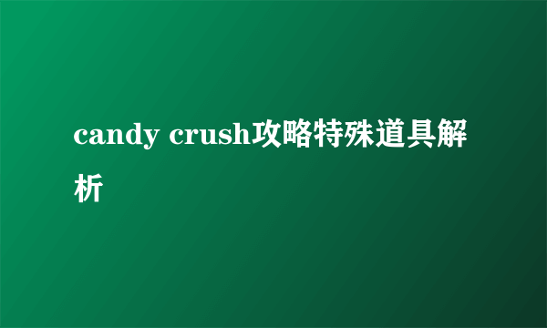 candy crush攻略特殊道具解析