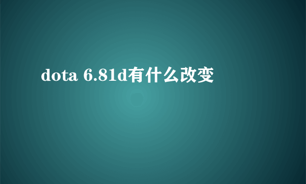 dota 6.81d有什么改变