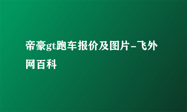 帝豪gt跑车报价及图片-飞外网百科