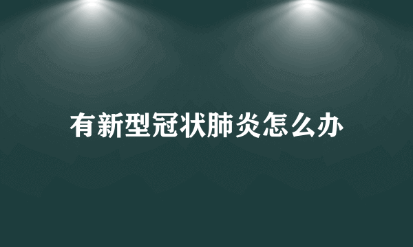 有新型冠状肺炎怎么办