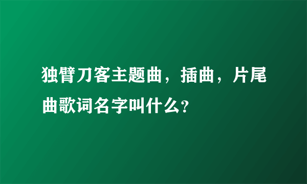 独臂刀客主题曲，插曲，片尾曲歌词名字叫什么？