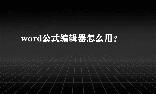 word公式编辑器怎么用？