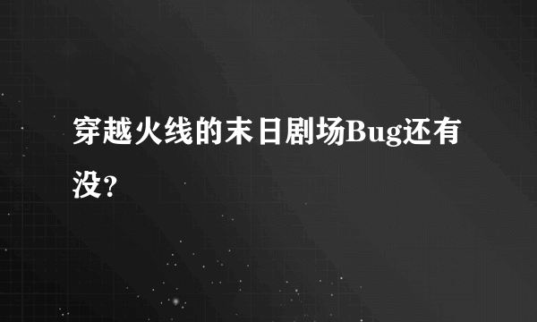 穿越火线的末日剧场Bug还有没？