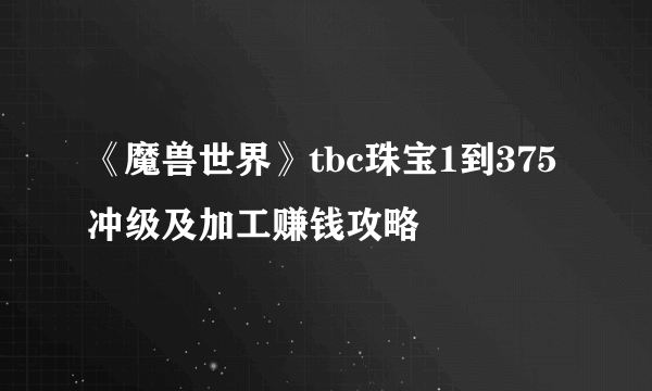 《魔兽世界》tbc珠宝1到375冲级及加工赚钱攻略