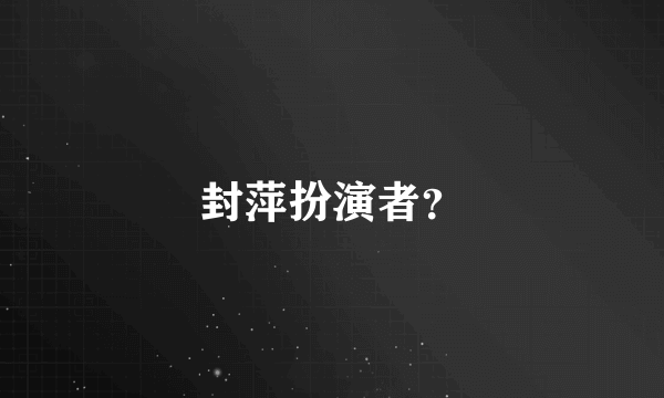 封萍扮演者？