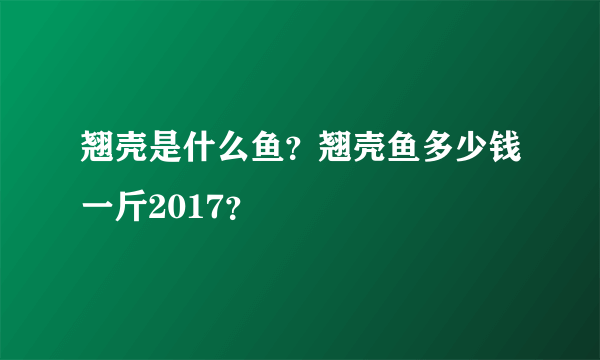 翘壳是什么鱼？翘壳鱼多少钱一斤2017？