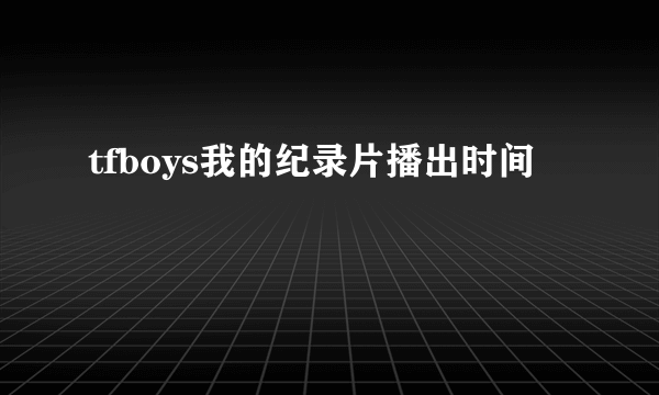 tfboys我的纪录片播出时间