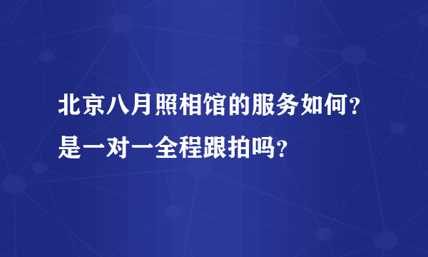 北京八月照相馆的服务如何？是一对一全程跟拍吗？