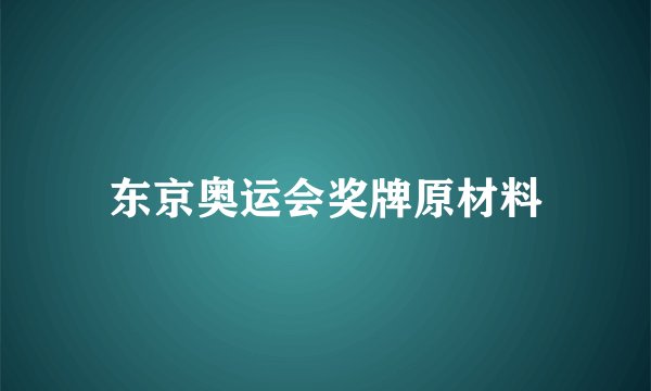 东京奥运会奖牌原材料