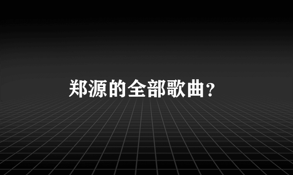 郑源的全部歌曲？