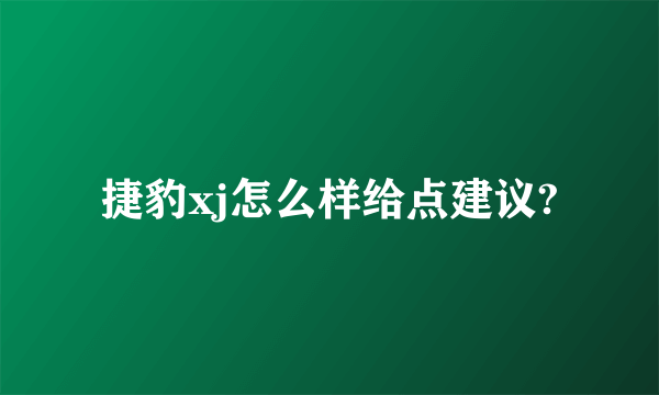 捷豹xj怎么样给点建议?