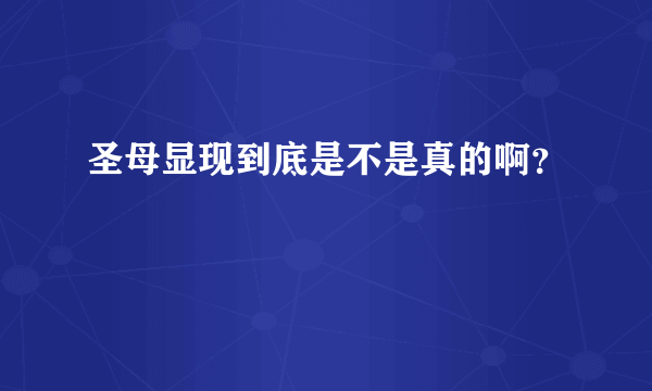 圣母显现到底是不是真的啊？