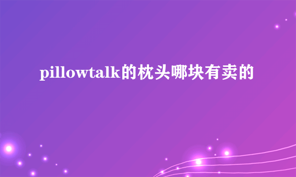 pillowtalk的枕头哪块有卖的