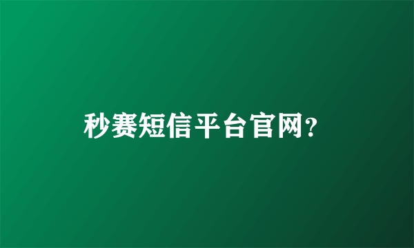 秒赛短信平台官网？