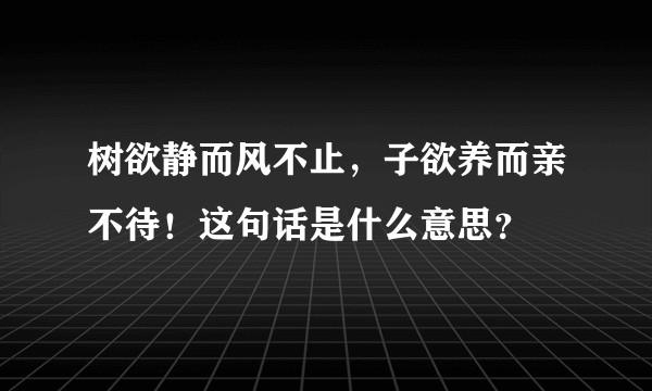 树欲静而风不止，子欲养而亲不待！这句话是什么意思？