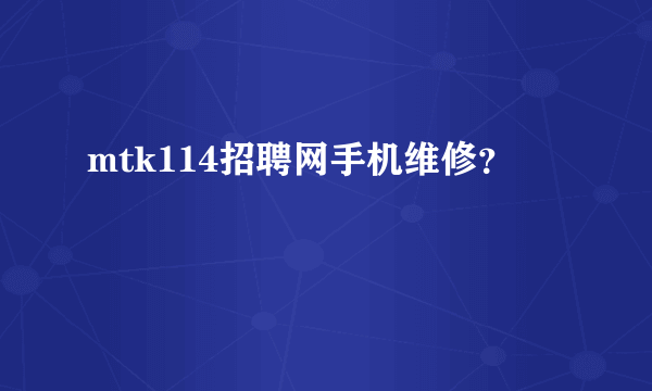 mtk114招聘网手机维修？