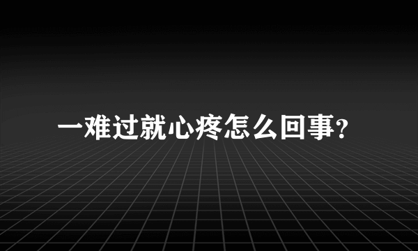 一难过就心疼怎么回事？